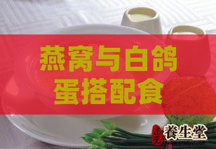 燕窝与白鸽蛋搭配食用：营养解析、适宜人群及注意事项