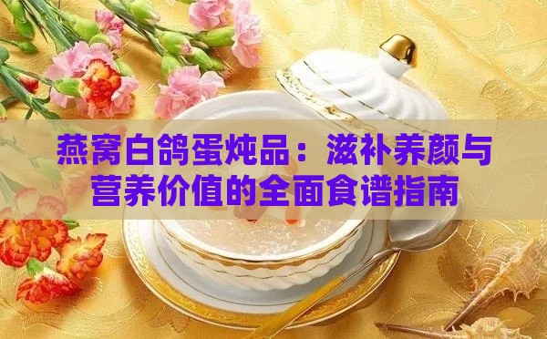 燕窝白鸽蛋炖品：滋补养颜与营养价值的全面食谱指南