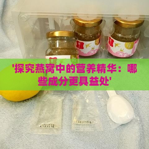 '探究燕窝中的营养精华：哪些成分更具益处'