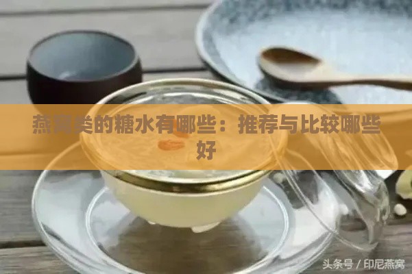 燕窝类的糖水有哪些：推荐与比较哪些好