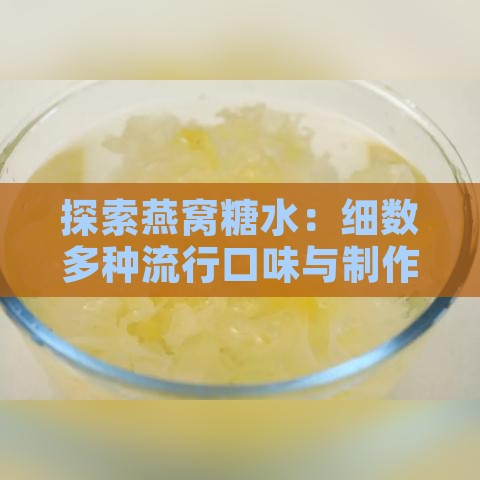 探索燕窝糖水：细数多种流行口味与制作方法