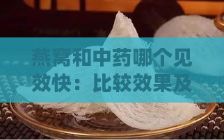 燕窝和中药哪个见效快：比较效果及是否有冲突