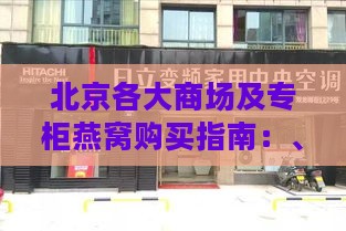 北京各大商场及专柜燕窝购买指南：、地址与选购攻略