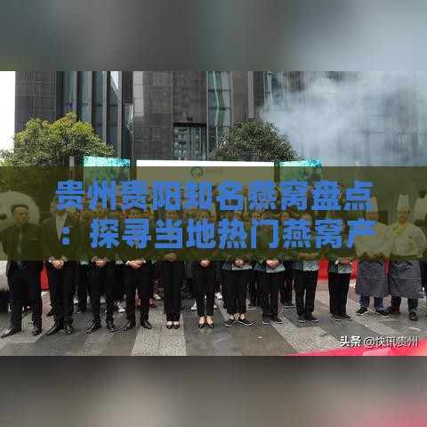 贵州贵阳知名燕窝盘点：探寻当地热门燕窝产品与服务