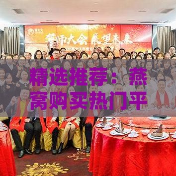 精选推荐：燕窝购买热门平台一览，品质保障与优惠攻略