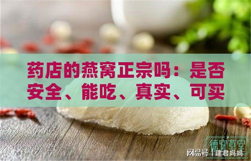 药店的燕窝正宗吗：是否安全、能吃、真实、可买及是否正品？