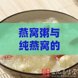 燕窝粥与纯燕窝的营养价值、功效及食用差异对比分析