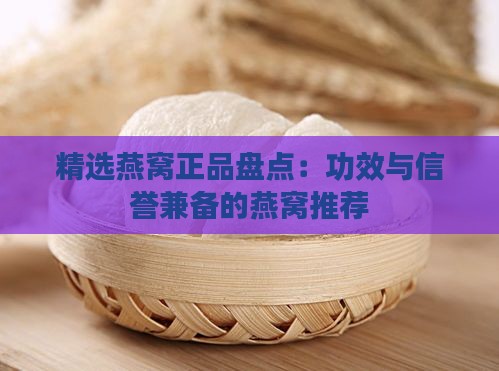 精选燕窝正品盘点：功效与信誉兼备的燕窝推荐