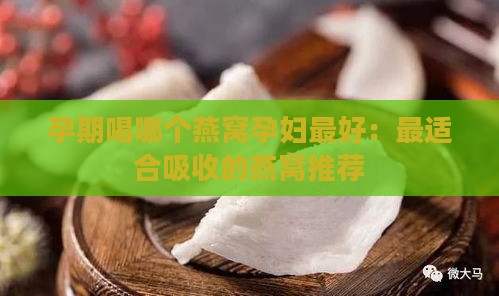 孕期喝哪个燕窝孕妇更好：最适合吸收的燕窝推荐