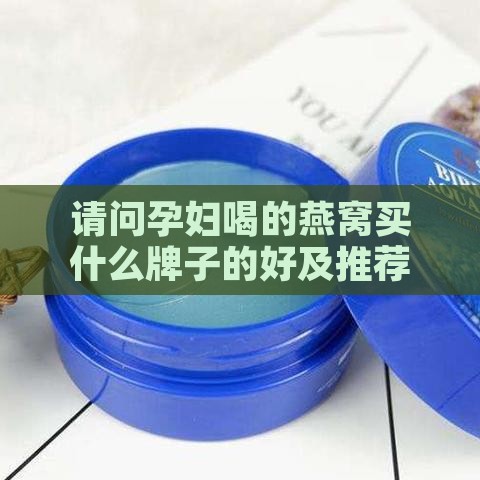 请问孕妇喝的燕窝买什么牌子的好及推荐？