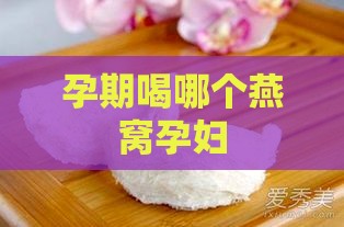 孕期喝哪个燕窝孕妇