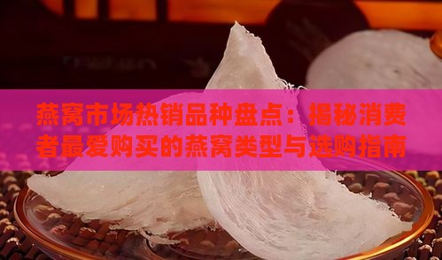 燕窝市场热销品种盘点：揭秘消费者更爱购买的燕窝类型与选购指南