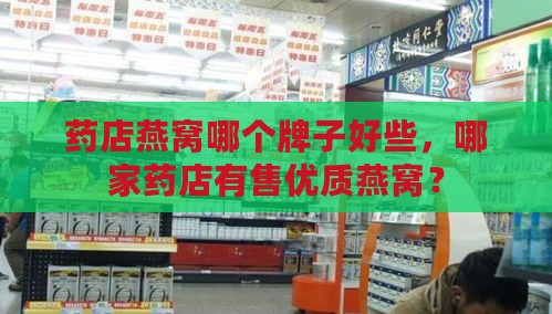 药店燕窝哪个牌子好些，哪家药店有售优质燕窝？