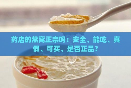 药店的燕窝正宗吗：安全、能吃、真假、可买、是否正品？