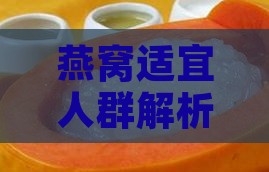 燕窝适宜人群解析：揭秘其滋养功效与适宜食用者