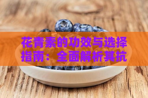 花青素的功效与选择指南：全面解析其抗衰老作用与优质产品推荐