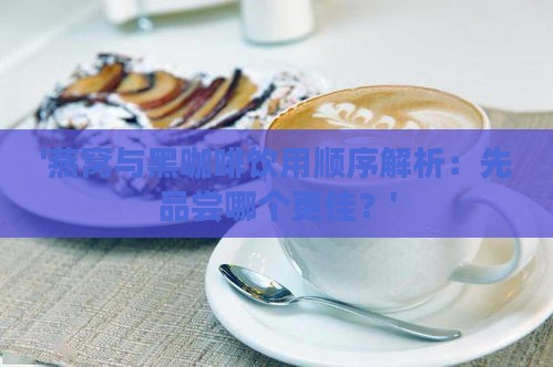 '燕窝与黑咖啡饮用顺序解析：先品尝哪个更佳？'