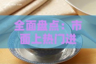 全面盘点：市面上热门进口即食燕窝一览及选购指南