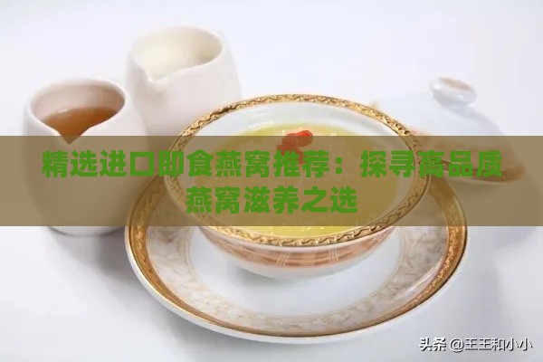 精选进口即食燕窝推荐：探寻高品质燕窝滋养之选