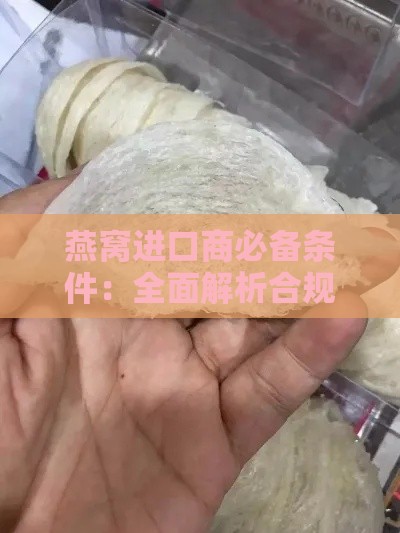 燕窝进口商必备条件：全面解析合规进口流程与所需资质