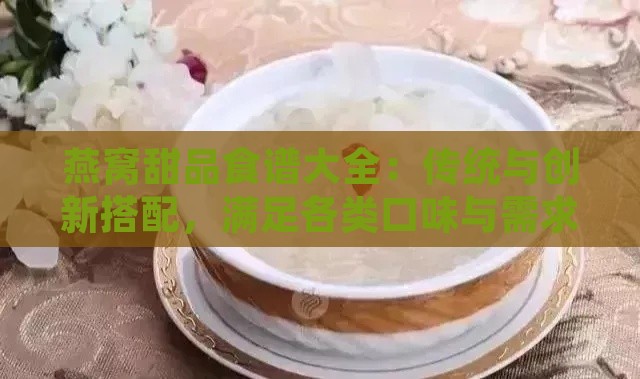 燕窝甜品食谱大全：传统与创新搭配，满足各类口味与需求