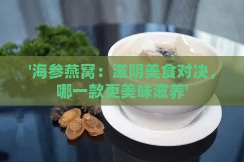 '海参燕窝：滋阴美食对决，哪一款更美味滋养'