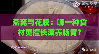 燕窝与花胶：哪一种食材更擅长滋养肠胃？