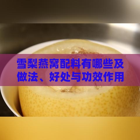 雪梨燕窝配料有哪些及做法、好处与功效作用