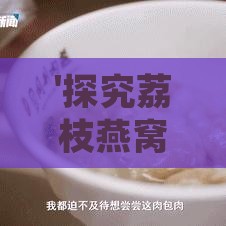 '探究荔枝燕窝的滋养奇效：多重保健益处一览'