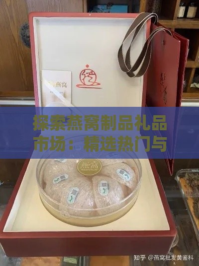 探索燕窝制品礼品市场：精选热门与高品质选择指南