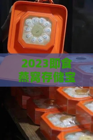 2023即食燕窝存储宝典：精选品质仓库大揭秘