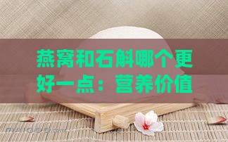 燕窝和石斛哪个更好一点：营养价值与滋阴效果对比分析