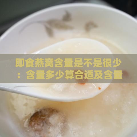 即食燕窝含量是不是很少：含量多少算合适及含量对比分析