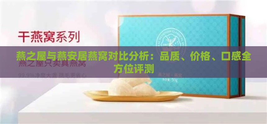 燕之屋与燕安居燕窝对比分析：品质、价格、口感全方位评测