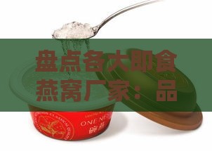 盘点各大即食燕窝厂家：品质、口碑与性价比全面评测，助您精明选购！