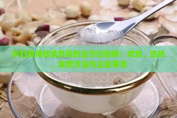 孕妇食用即食燕窝的全方位指南：功效、选择、食用方法与注意事项