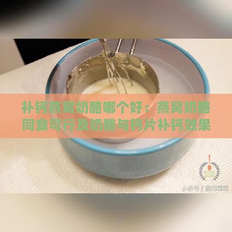 补钙燕窝奶酪哪个好：燕窝奶酪同食可行及奶酪与钙片补钙效果对比