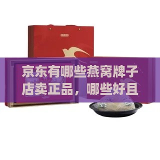 京东有哪些燕窝牌子店卖正品，哪些好且自营？