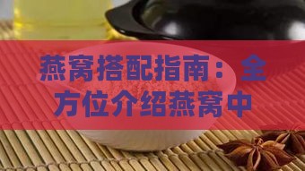 燕窝搭配指南：全方位介绍燕窝中可添加的食材与调味品