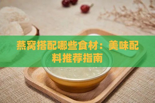 燕窝搭配哪些食材：美味配料推荐指南