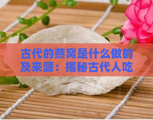 古代的燕窝是什么做的及来源：揭秘古代人吃的燕窝之谜