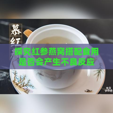 探究红参燕窝搭配食用是否会产生不良反应