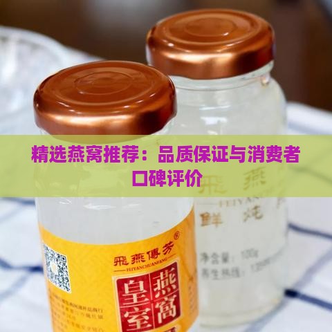 精选燕窝推荐：品质保证与消费者口碑评价