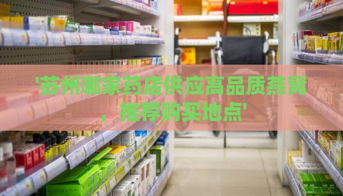 '苏州哪家药店供应高品质燕窝，推荐购买地点'