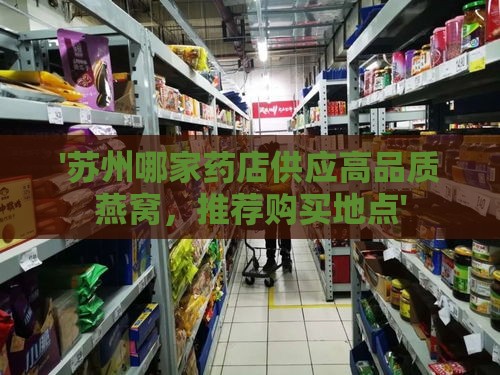 '苏州哪家药店供应高品质燕窝，推荐购买地点'