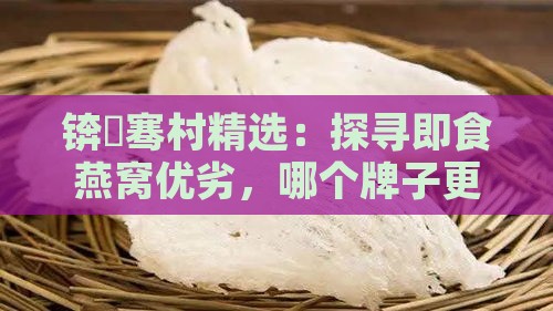 锛屽骞村精选：探寻即食燕窝优劣，哪个牌子更胜一筹？