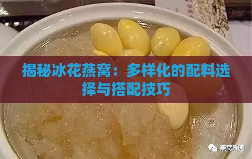 揭秘冰花燕窝：多样化的配料选择与搭配技巧