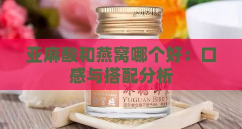 亚麻酸和燕窝哪个好：口感与搭配分析