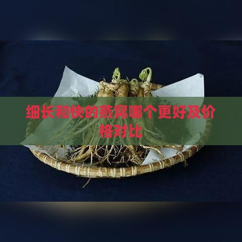 细长和快的燕窝哪个更好及价格对比