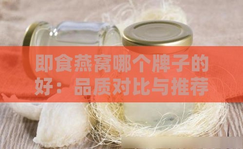 即食燕窝哪个牌子的好：品质对比与推荐指南